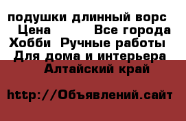 подушки длинный ворс  › Цена ­ 800 - Все города Хобби. Ручные работы » Для дома и интерьера   . Алтайский край